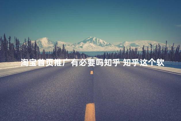 淘宝首页推广有必要吗知乎 知乎这个软件是干嘛用的